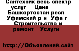 Сантехник весь спектр услуг. › Цена ­ 250 - Башкортостан респ., Уфимский р-н, Уфа г. Строительство и ремонт » Услуги   